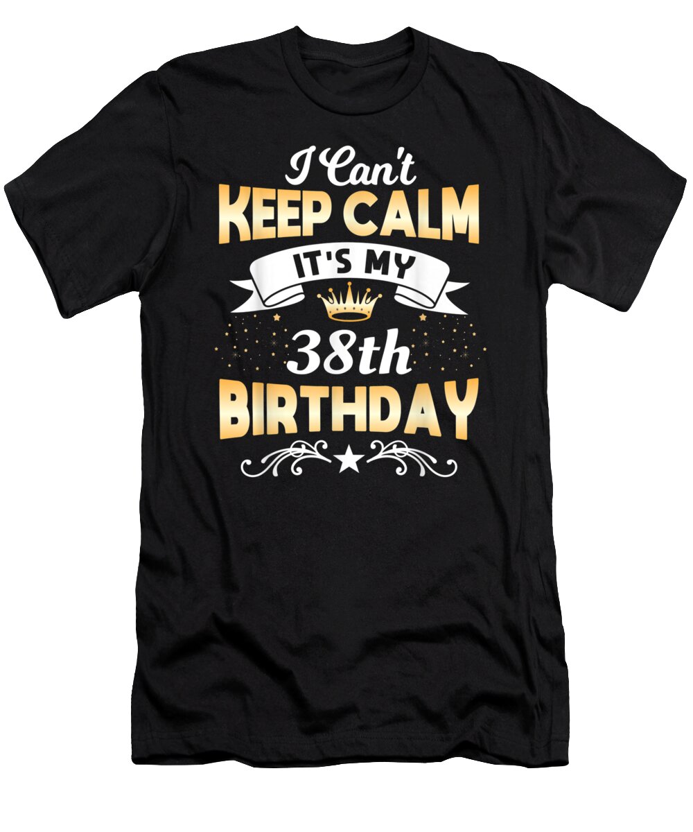 I Can't Keep Calm It's My 38th Birthday T-Shirt